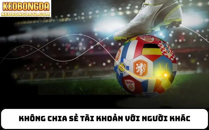 Không chia sẻ tài khoản với người khác