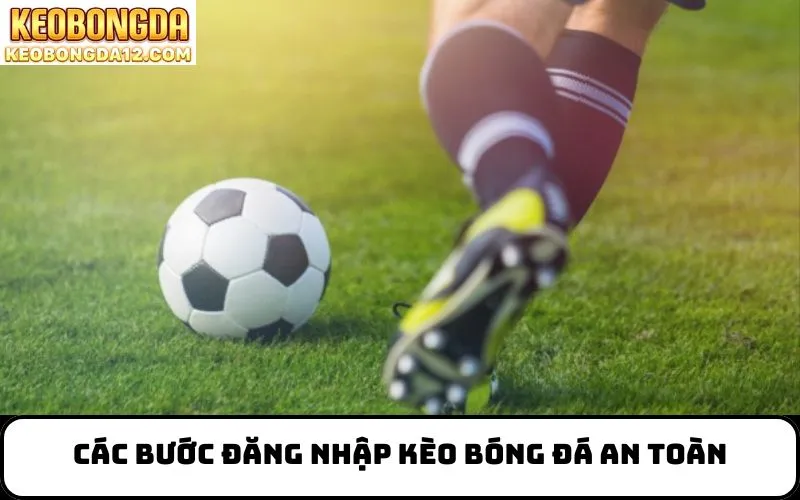 Các Bước Đăng Nhập Kèo Bóng Đá An Toàn