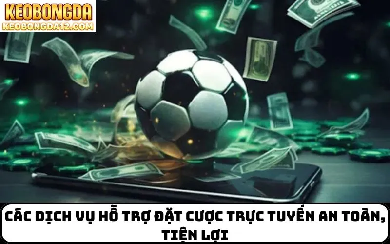 Các dịch vụ hỗ trợ đặt cược trực tuyến an toàn, tiện lợi
