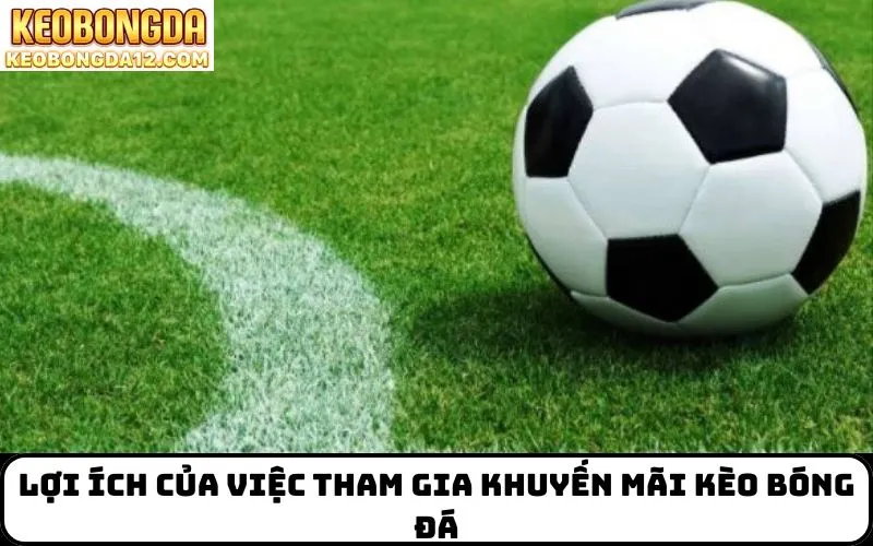 Lợi Ích Của Việc Tham Gia Khuyến Mãi Kèo Bóng Đá