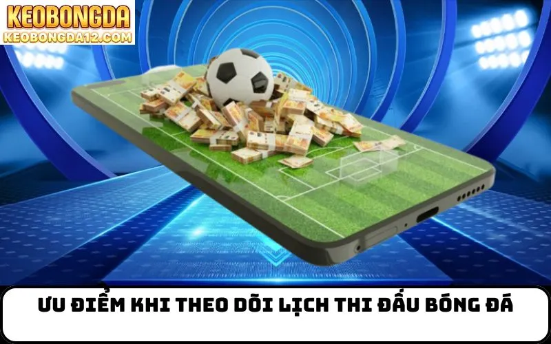 Ưu điểm khi theo dõi Lịch Thi Đấu bóng đá