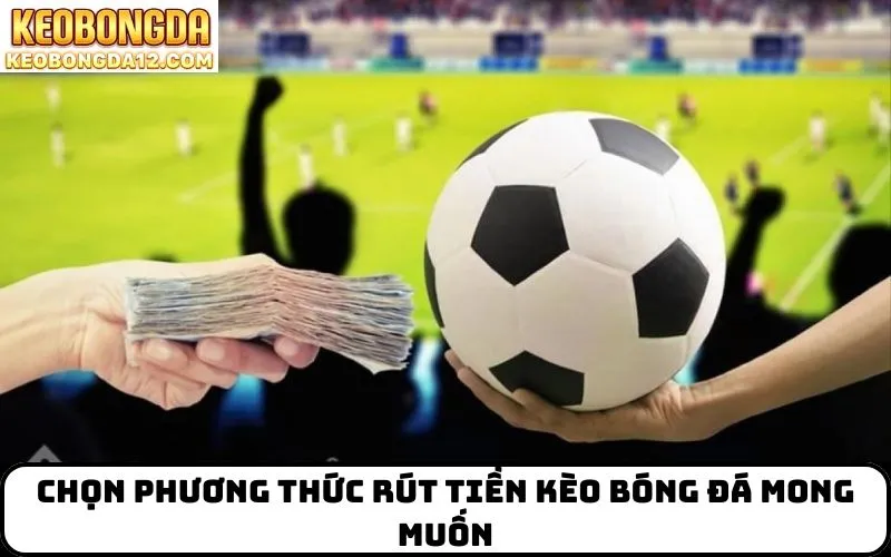 Chọn phương thức rút tiền kèo bóng đá mong muốn