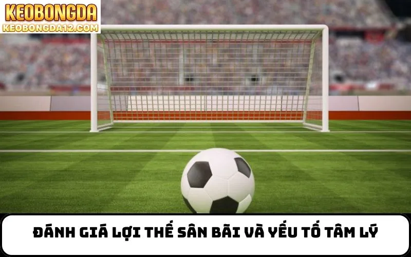 Đánh giá lợi thế sân bãi và yếu tố tâm lý