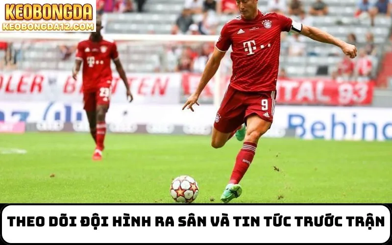 Theo dõi đội hình ra sân và tin tức trước trận