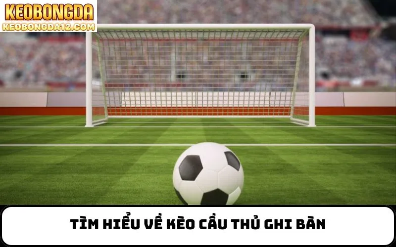 Tìm Hiểu Về Kèo Cầu Thủ Ghi Bàn