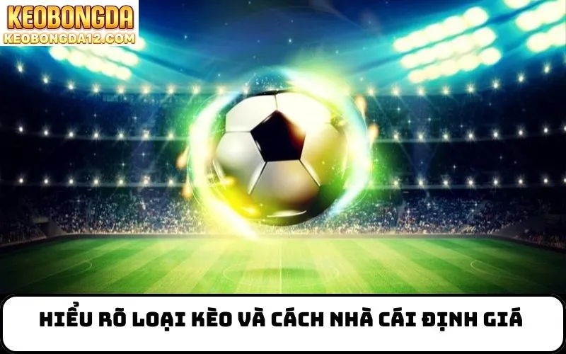 Hiểu rõ loại kèo và cách nhà cái định giá