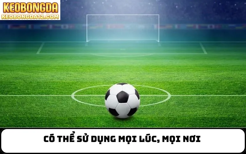 Có thể sử dụng mọi lúc, mọi nơi