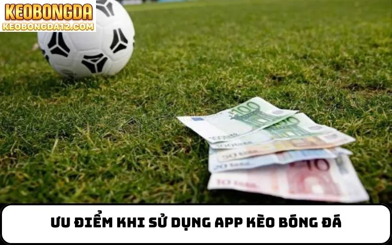 Ưu điểm khi sử dụng app kèo bóng đá